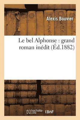Le Bel Alphonse: Grand Roman Inédit