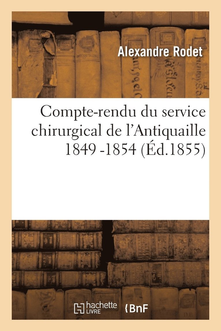 Compte-Rendu Du Service Chirurgical de l'Antiquaille 1849 -1854