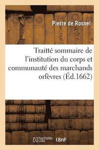 bokomslag Traitté Sommaire de l'Institution Du Corps Et Communauté Des Marchands Orfèvres