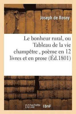 Le Bonheur Rural, Ou Tableau de la Vie Champtre, Pome En 12 Livres Et En Prose 1