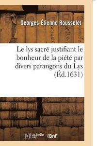 bokomslag Le Lys Sacre Justifiant Le Bonheur de la Piete Par Divers Parangons Du Lys