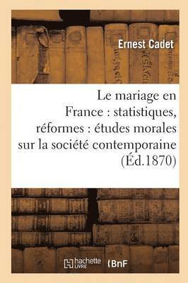 Le Mariage En France: Statistiques, Rformes: tudes Morales Sur La Socit Contemporaine 1