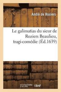 bokomslag Le Galimatias Du Sieur de Roziers Beaulieu, Tragi-Comdie