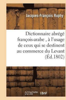 Dictionnaire Abrg Franois-Arabe,  l'Usage de Ceux Qui Se Destinent Au Commerce Du Levant 1