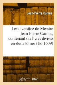 bokomslag Les Diversitez de Messire Jean-Pierre Camus, Contenant Dix Livres Divisez En Deux Tomes