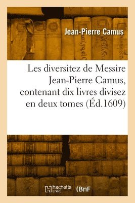 Jean-Pierre Camus, CAMUS-J-P - Les Diversitez de Messire Jean-Pierre Camus, Contenant Dix Livres Divisez En Deux Tomes, Häftad