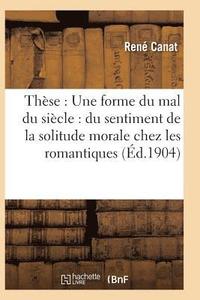 bokomslag Thèse: Une Forme Du Mal Du Siècle: Du Sentiment de la Solitude Morale Chez Les Romantiques