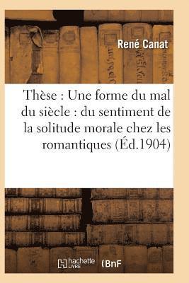 Thse: Une Forme Du Mal Du Sicle: Du Sentiment de la Solitude Morale Chez Les Romantiques 1