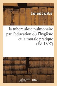 bokomslag La Tuberculose Pulmonaire Par l'Education Ou l'Hygiene Et La Morale Pratique