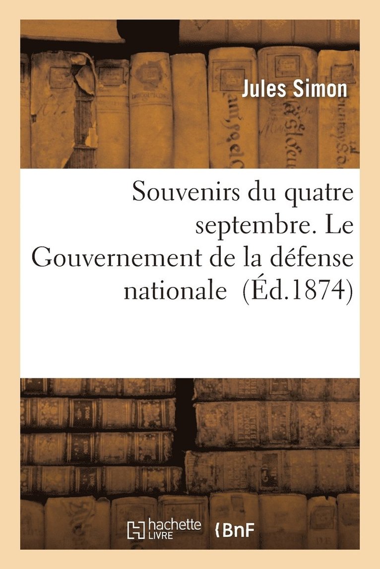 Souvenirs Du Quatre Septembre. Le Gouvernement de la Défense Nationale 1
