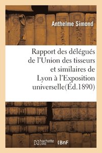bokomslag Rapport Des Delegues de l'Union Des Tisseurs Et Similaires de Lyon A l'Exposition Universelle