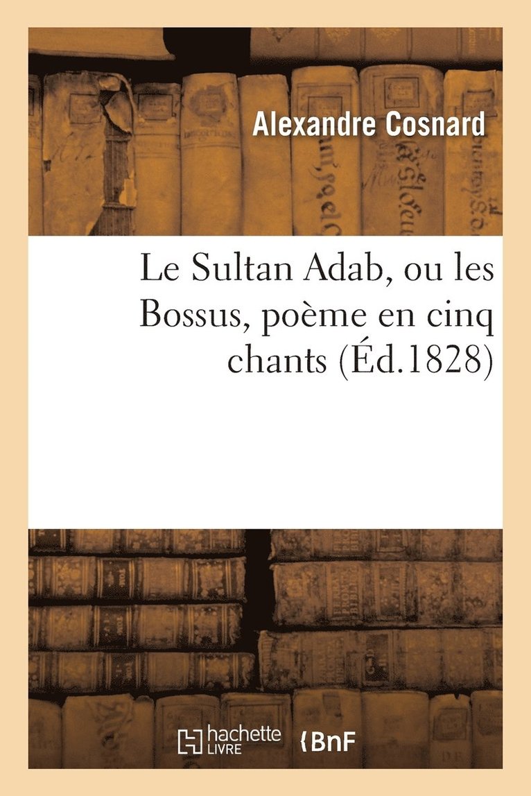 Le Sultan Adab, Ou Les Bossus, Poeme En Cinq Chants 1