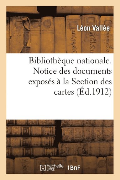 bokomslag Bibliothèque Nationale. Notice Des Documents Exposés À La Section Des Cartes, Par Léon Vallée,
