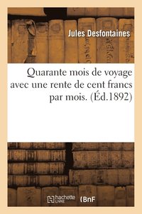bokomslag Quarante Mois de Voyage Avec Une Rente de Cent Francs Par Mois. 18,000 Lieues À Travers Le Monde