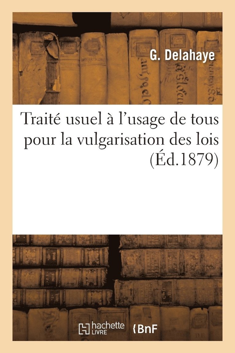 Traité Usuel À l'Usage de Tous Pour La Vulgarisation Des Lois