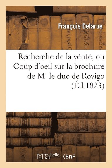 François Delarue - Recherche de la Vérité, Ou Coup d'Oeil Sur La Brochure de M. Le Duc de Rovigo, Häftad