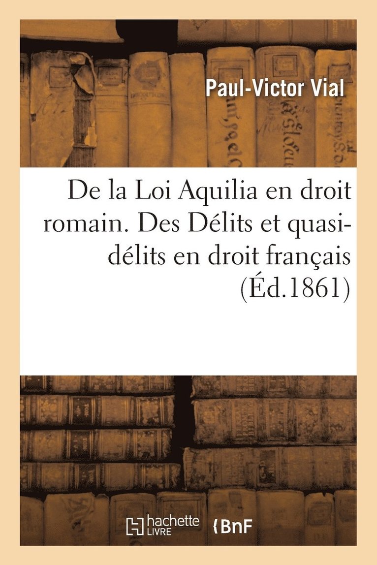 de la Loi Aquilia En Droit Romain. Des Delits Et Quasi-Delits En Droit Francais 1