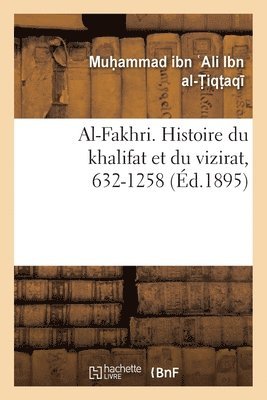 Al-Fakhri. Histoire Du Khalifat Et Du Vizirat, 632-1258 1