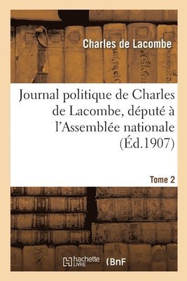 Journal Politique de Charles de Lacombe, Dput  l'Assemble Nationale. Tome 2 1