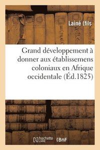 bokomslag Des Avantages d'Un Grand Dveloppement  Donner Aux tablissemens Coloniaux En Afrique Occidentale