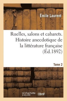 Ruelles, Salons Et Cabarets. Histoire Anecdotique de la Littrature Franaise. Tome 2 1