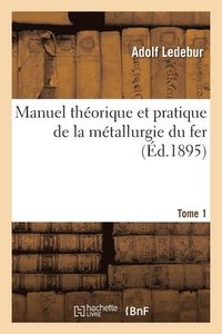 bokomslag Manuel Thorique Et Pratique de la Mtallurgie Du Fer. Tome 1