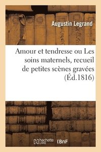 bokomslag Amour Et Tendresse Ou Les Soins Maternels, Recueil de Petites Scnes Agrables Et Familires Graves