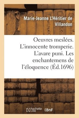 Oeuvres Meslées. l'Innocente Tromperie. l'Avare Puni. Les Enchantemens de l'Éloquence
