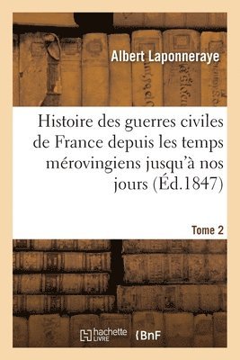 Albert Laponneraye - Histoire des guerres civiles de France depuis les temps mérovingiens jusqu'à nos jours. Tome 2, Häftad