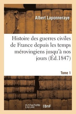 Albert Laponneraye, LAPONNERAYE-A - Histoire Des Guerres Civiles de France Depuis Les Temps Mérovingiens Jusqu'à Nos Jours. Tome 1, Häftad