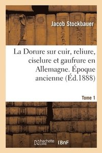 bokomslag La Dorure Sur Cuir, Reliure, Ciselure Et Gaufrure En Allemagne. Epoque Ancienne. Tome 1