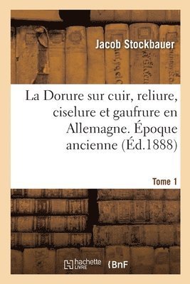 bokomslag La Dorure Sur Cuir, Reliure, Ciselure Et Gaufrure En Allemagne. Epoque Ancienne. Tome 1
