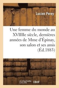 bokomslag Une Femme Du Monde Au Xviiiie Sicle, Dernires Annes de Mme d'pinay, Son Salon Et Ses Amis