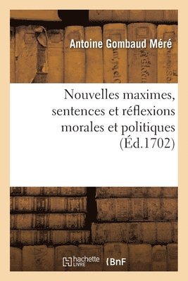 Nouvelles Maximes, Sentences Et Reflexions Morales Et Politiques 1