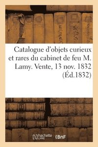 bokomslag Catalogue d'Objets Curieux Et Rares Du Cabinet de Feu M. Lamy. Vente, 13 Nov. 1832
