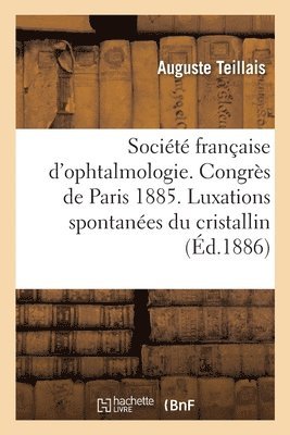 bokomslag Société Française d'Ophtalmologie. Congrès de Paris 1885. Des Luxations Spontanées Du Cristallin