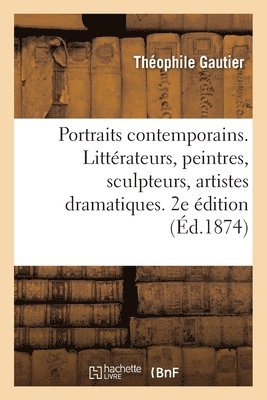 Portraits contemporains. Littrateurs, peintres, sculpteurs, artistes dramatiques. 2e dition 1