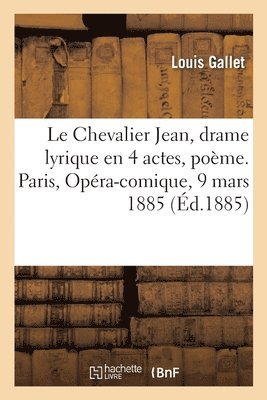Le Chevalier Jean, Drame Lyrique En 4 Actes, Pome. Paris, Opra-Comique, 9 Mars 1885 1