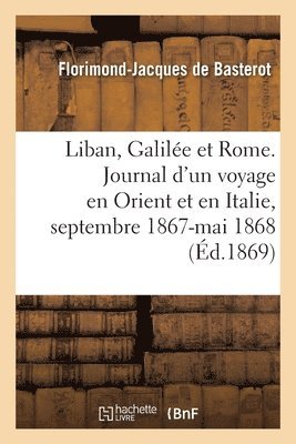bokomslag Le Liban, La Galile Et Rome. Journal d'Un Voyage En Orient Et En Italie, Septembre 1867-Mai 1868