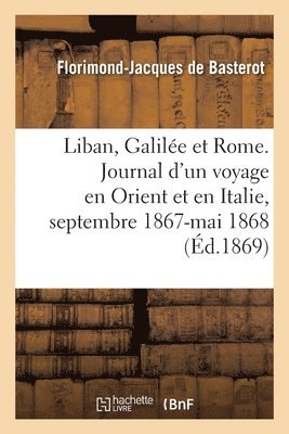bokomslag Le Liban, La Galilée Et Rome. Journal d'Un Voyage En Orient Et En Italie, Septembre 1867-Mai 1868