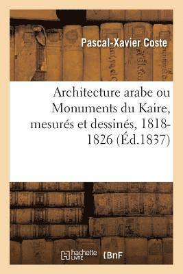 Architecture Arabe Ou Monuments Du Kaire, Mesurs Et Dessins, 1818-1826 1