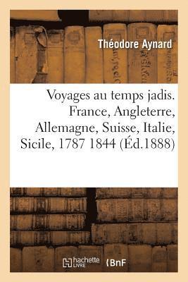 Voyages Au Temps Jadis. France, Angleterre, Allemagne, Suisse, Italie, Sicile, 1787 1844 1