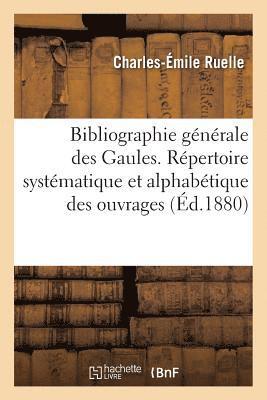 Bibliographie Gnrale Des Gaules. Rpertoire Systmatique Et Alphabtique Des Ouvrages 1