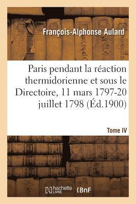 Paris Pendant La Raction Thermidorienne Et Sous Le Directoire 11 Mars 1797-20 Juillet 1798. Tome IV 1