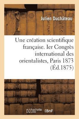 Une Création Scientifique Française. Ier Congrès International Des Orientalistes, Paris 1873