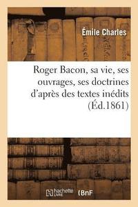 bokomslag Roger Bacon, Sa Vie, Ses Ouvrages, Ses Doctrines: d'Aprs Des Textes Indits
