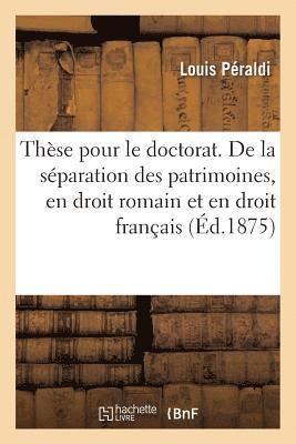 These Pour Le Doctorat. de la Separation Des Patrimoines, En Droit Romain Et En Droit Francais 1
