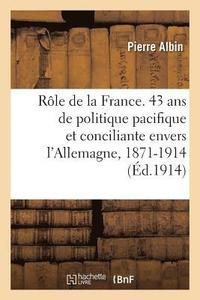 bokomslag Le Rle de la France. 43 ANS de Politique Pacifique Et Conciliante Envers l'Allemagne, 1871-1914