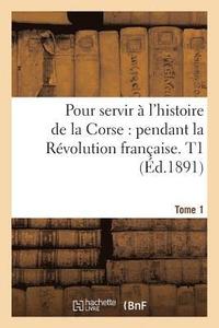 bokomslag Pour Servir À l'Histoire de la Corse Pendant La Révolution Française. Tome 1