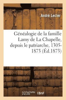 Gnalogie de la Famille Lamy de la Chapelle, Depuis Le Patriarche, 1305-1873 1
